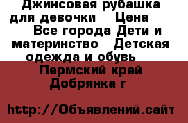Джинсовая рубашка для девочки. › Цена ­ 600 - Все города Дети и материнство » Детская одежда и обувь   . Пермский край,Добрянка г.